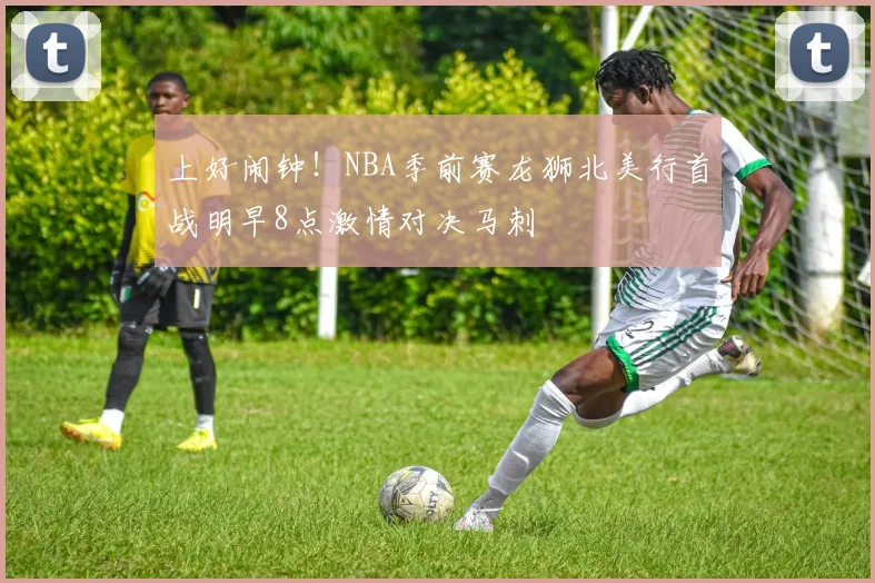 上好闹钟！NBA季前赛龙狮北美行首战明早8点激情对决马刺