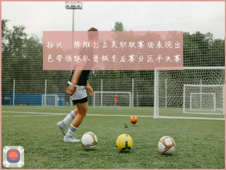 孙兴慜降维打击美职联赛场表现出色带领球队晋级季后赛分区半决赛