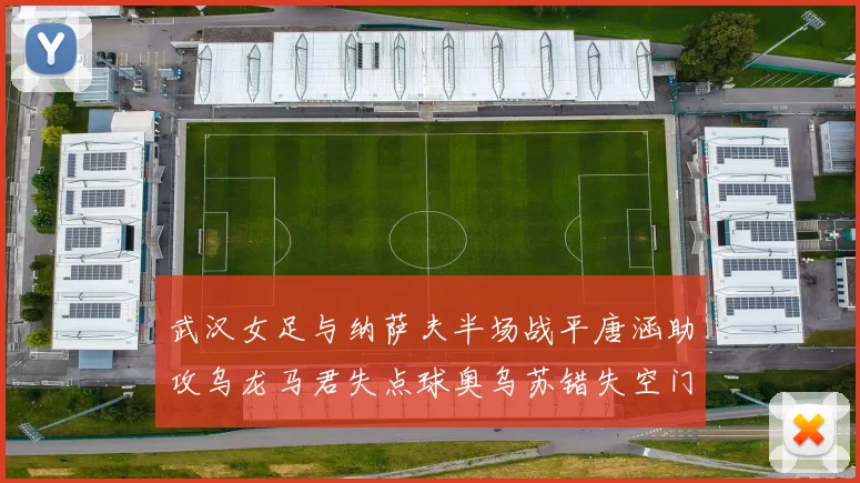 武汉女足与纳萨夫半场战平唐涵助攻乌龙马君失点球奥乌苏错失空门良机