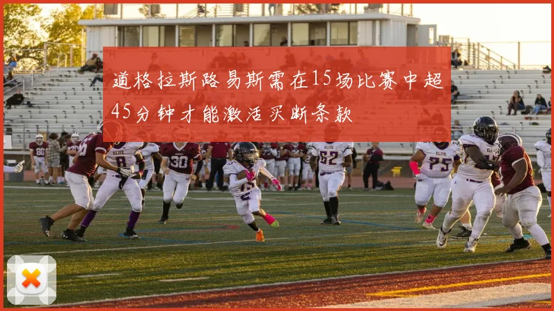 道格拉斯路易斯需在15场比赛中超45分钟才能激活买断条款