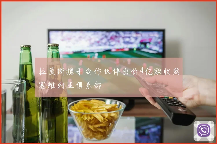 拉莫斯携手合作伙伴出价4亿欧收购塞维利亚俱乐部