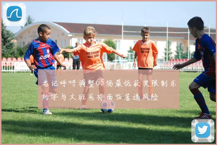 名记呼吁调整65场最低获奖限制东约字与文班或将面临落选风险