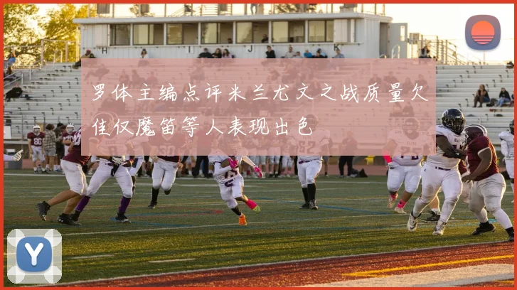 罗体主编点评米兰尤文之战质量欠佳仅魔笛等人表现出色