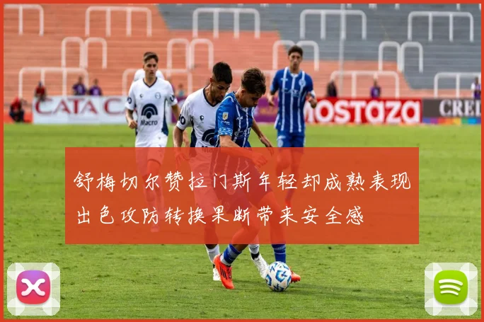 舒梅切尔赞拉门斯年轻却成熟表现出色攻防转换果断带来安全感