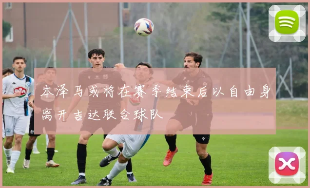 本泽马或将在赛季结束后以自由身离开吉达联合球队