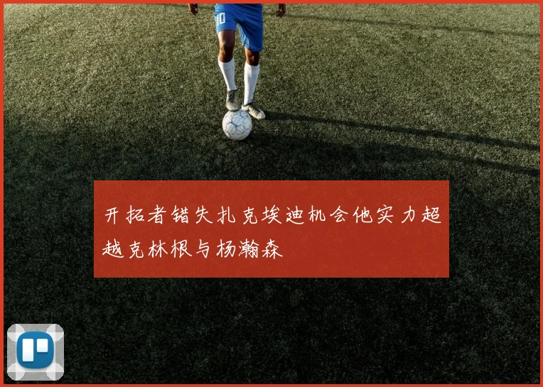 开拓者错失扎克埃迪机会他实力超越克林根与杨瀚森