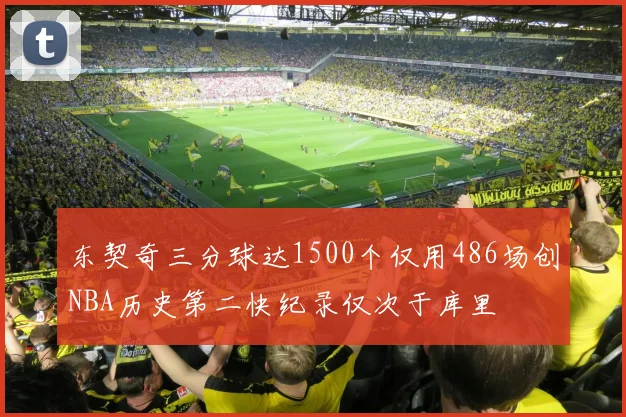 东契奇三分球达1500个仅用486场创NBA历史第二快纪录仅次于库里
