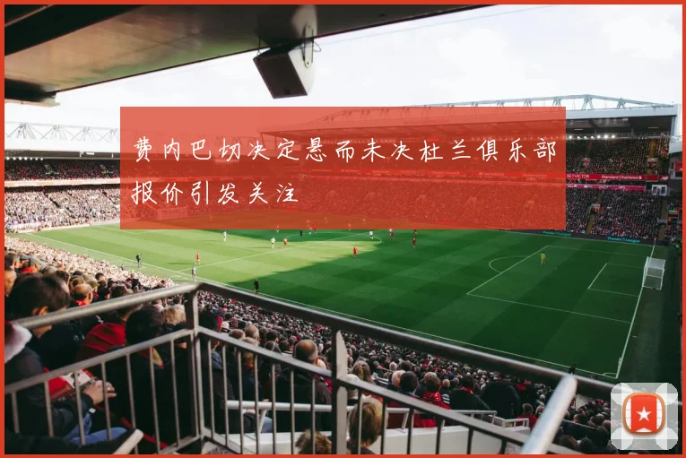 费内巴切决定悬而未决杜兰俱乐部报价引发关注