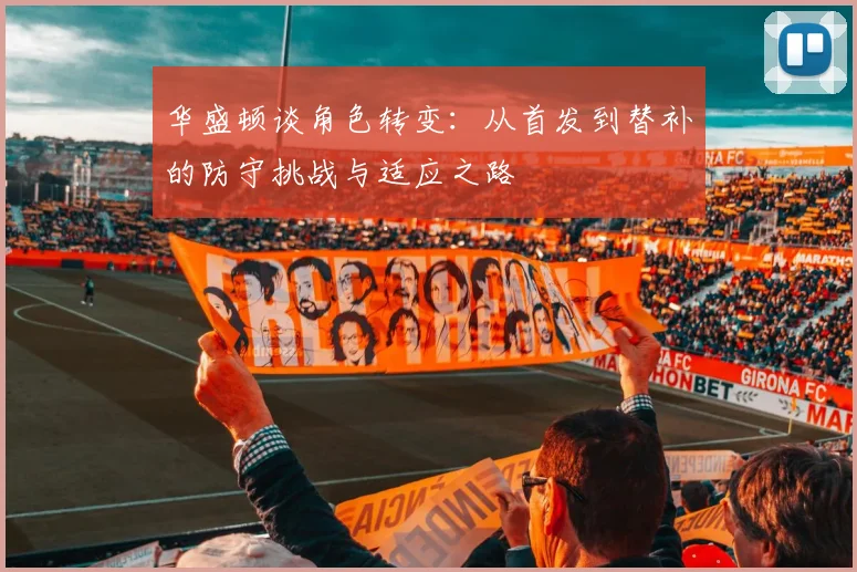 华盛顿谈角色转变：从首发到替补的防守挑战与适应之路