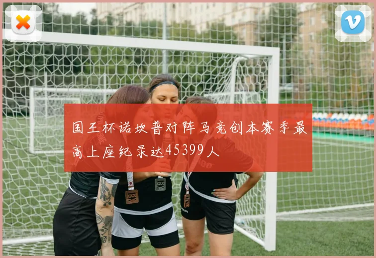 国王杯诺坎普对阵马竞创本赛季最高上座纪录达45399人