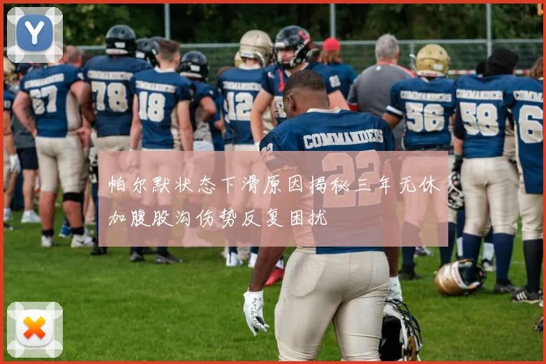 帕尔默状态下滑原因揭秘三年无休加腹股沟伤势反复困扰
