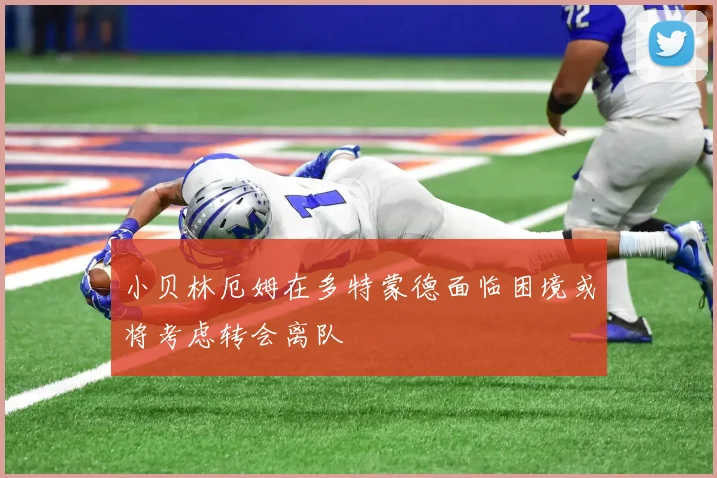 小贝林厄姆在多特蒙德面临困境或将考虑转会离队