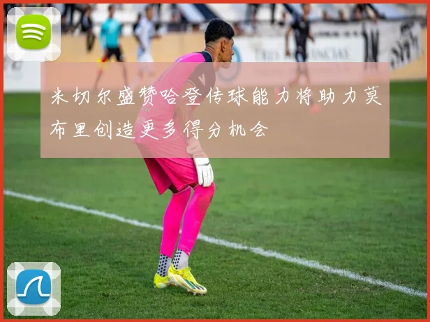 米切尔盛赞哈登传球能力将助力莫布里创造更多得分机会