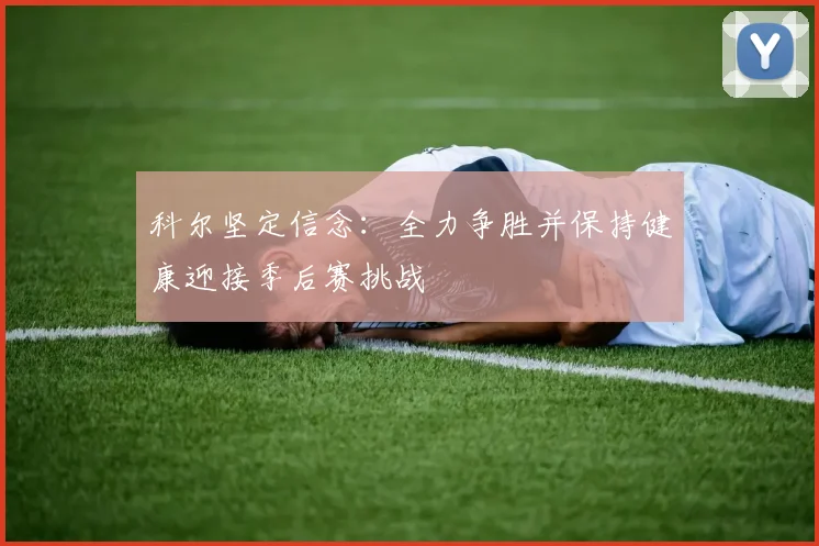科尔坚定信念：全力争胜并保持健康迎接季后赛挑战