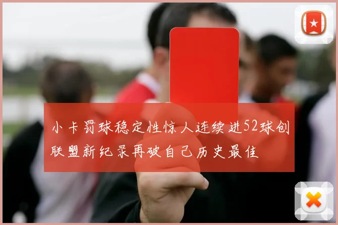小卡罚球稳定性惊人连续进52球创联盟新纪录再破自己历史最佳
