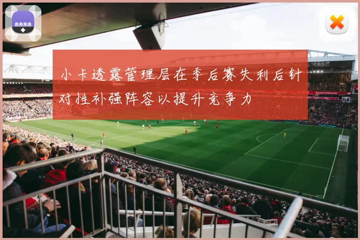 小卡透露管理层在季后赛失利后针对性补强阵容以提升竞争力