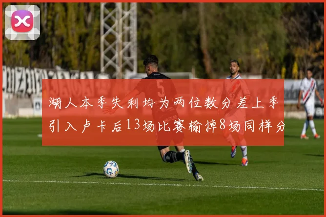 湖人本季失利均为两位数分差上季引入卢卡后13场比赛输掉8场同样分差惨重