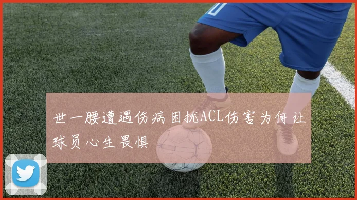 世一腰遭遇伤病困扰ACL伤害为何让球员心生畏惧
